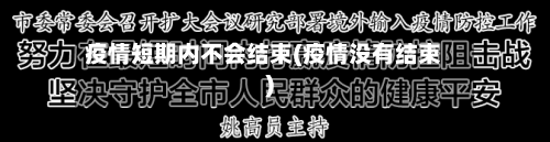 疫情短期内不会结束(疫情没有结束)