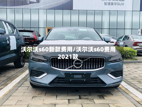 沃尔沃s60新款费用/沃尔沃s60费用2021款-第2张图片