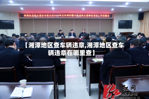 【湘潭地区查车辆违章,湘潭地区查车辆违章在哪里查】