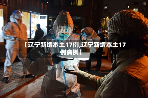 【辽宁新增本土17例,辽宁新增本土17例病例】