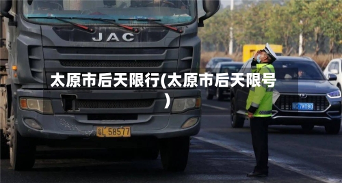 太原市后天限行(太原市后天限号)-第2张图片