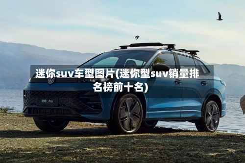 迷你suv车型图片(迷你型suv销量排名榜前十名)-第3张图片