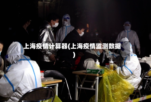 上海疫情计算器(上海疫情监测数据)
