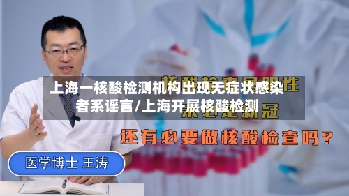 上海一核酸检测机构出现无症状感染者系谣言/上海开展核酸检测