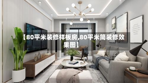 【80平米装修样板房,80平米简装修效果图】