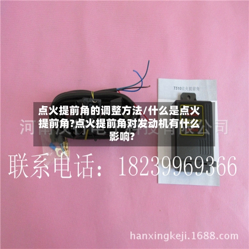 点火提前角的调整方法/什么是点火提前角?点火提前角对发动机有什么影响?
