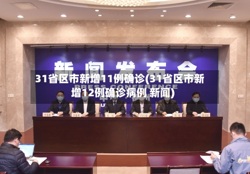 31省区市新增11例确诊(31省区市新增12例确诊病例 新闻)