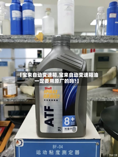 【宝来自动变速箱,宝来自动变速箱油一定要用原厂的吗?】
