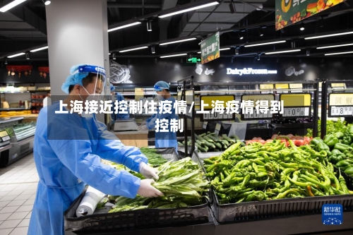上海接近控制住疫情/上海疫情得到控制-第2张图片