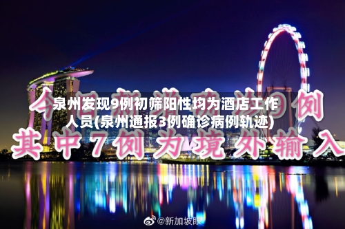 泉州发现9例初筛阳性均为酒店工作人员(泉州通报3例确诊病例轨迹)-第3张图片