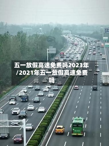 五一放假高速免费吗2023年/2021年五一放假高速免费吗-第2张图片