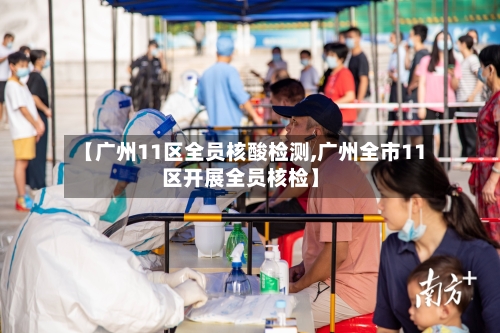【广州11区全员核酸检测,广州全市11区开展全员核检】-第2张图片