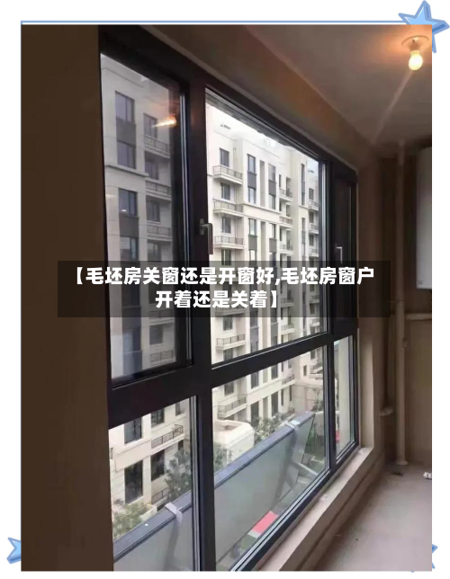 【毛坯房关窗还是开窗好,毛坯房窗户开着还是关着】-第2张图片