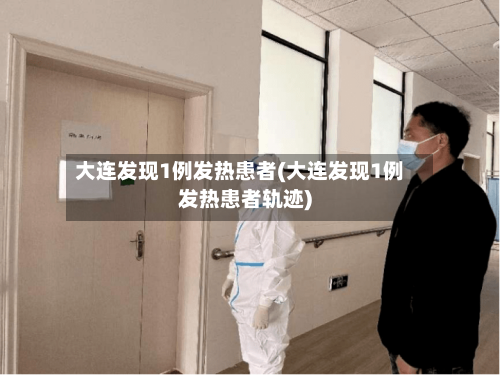 大连发现1例发热患者(大连发现1例发热患者轨迹)