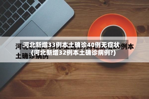 河北新增33例本土确诊40例无症状(河北新增32例本土确诊病例?)-第3张图片