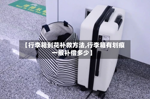 【行李箱刮花补救方法,行李箱有划痕一般补偿多少】