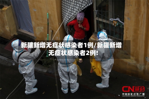 新疆新增无症状感染者1例/新疆新增无症状感染者2例!-第3张图片