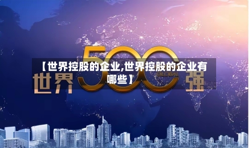 【世界控股的企业,世界控股的企业有哪些】