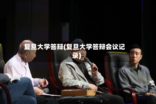 复旦大学答辩(复旦大学答辩会议记录)-第3张图片