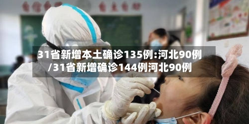 31省新增本土确诊135例:河北90例/31省新增确诊144例河北90例-第1张图片