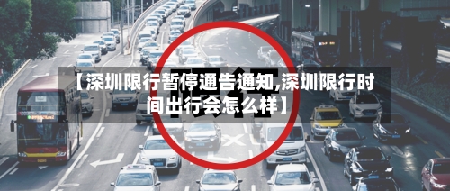 【深圳限行暂停通告通知,深圳限行时间出行会怎么样】-第1张图片