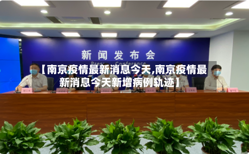 【南京疫情最新消息今天,南京疫情最新消息今天新增病例轨迹】