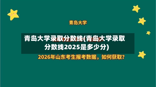 青岛大学录取分数线(青岛大学录取分数线2025是多少分)