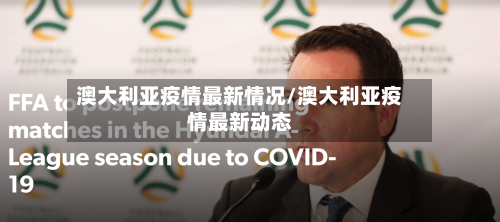 澳大利亚疫情最新情况/澳大利亚疫情最新动态