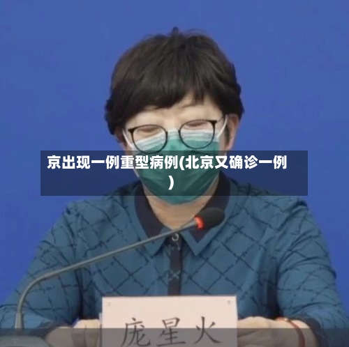京出现一例重型病例(北京又确诊一例)-第2张图片