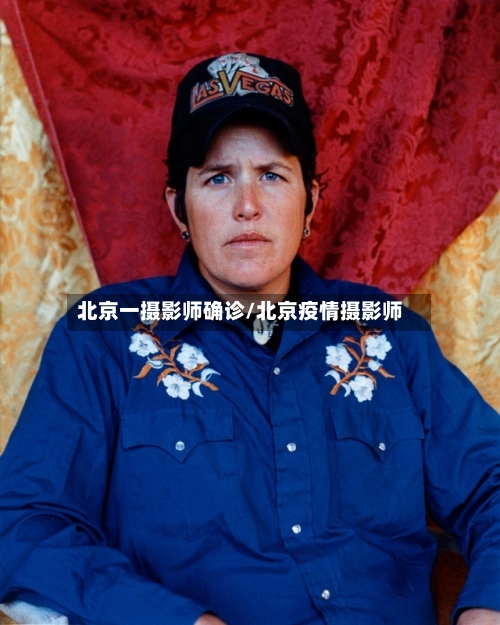 北京一摄影师确诊/北京疫情摄影师-第1张图片