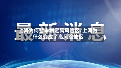上海为何暂未划定高风险区/上海为什么变成了高风险地区