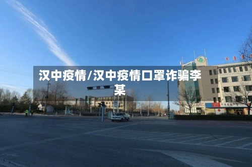 汉中疫情/汉中疫情口罩诈骗李某-第3张图片