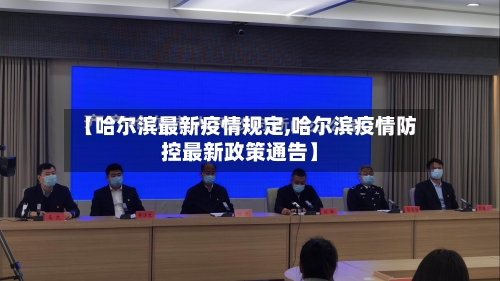 【哈尔滨最新疫情规定,哈尔滨疫情防控最新政策通告】