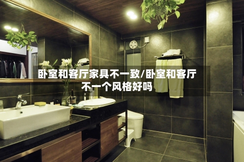 卧室和客厅家具不一致/卧室和客厅不一个风格好吗