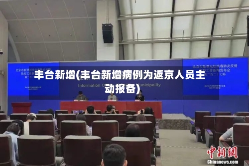 丰台新增(丰台新增病例为返京人员主动报备)-第3张图片