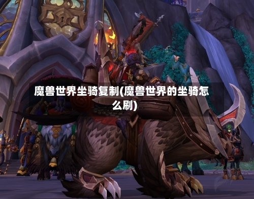 魔兽世界坐骑复制(魔兽世界的坐骑怎么刷)
