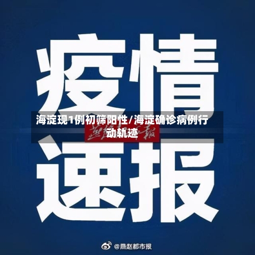海淀现1例初筛阳性/海淀确诊病例行动轨迹-第2张图片