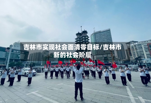吉林市实现社会面清零目标/吉林市新的社会阶层