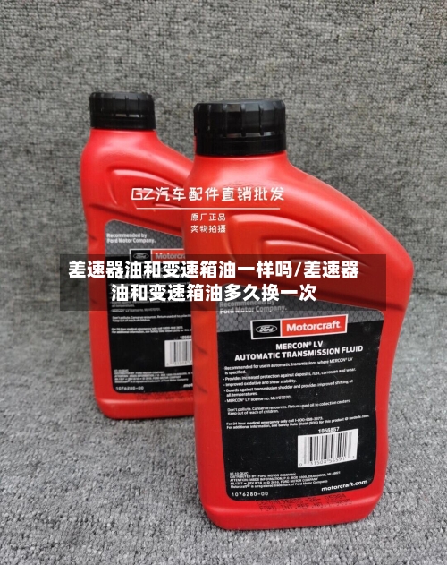 差速器油和变速箱油一样吗/差速器油和变速箱油多久换一次