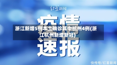 浙江新增5例本土确诊其中杭州4例(浙江杭州新增新冠)
