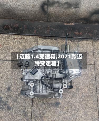 【迈腾1.4变速箱,2021款迈腾变速箱】-第2张图片