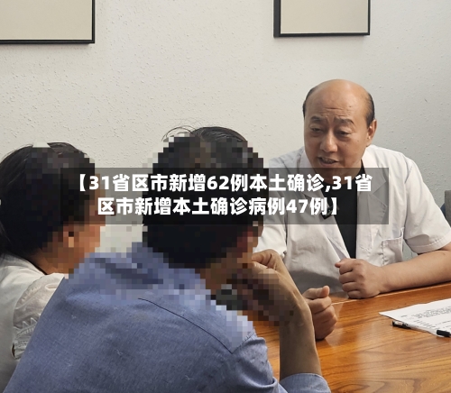 【31省区市新增62例本土确诊,31省区市新增本土确诊病例47例】-第2张图片