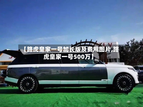 【路虎皇家一号加长版及费用图片,路虎皇家一号500万】