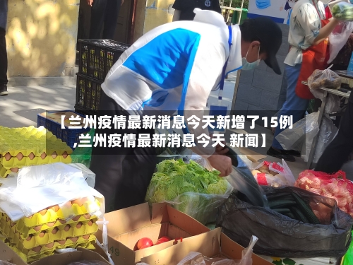 【兰州疫情最新消息今天新增了15例,兰州疫情最新消息今天 新闻】