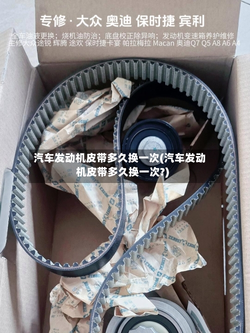 汽车发动机皮带多久换一次(汽车发动机皮带多久换一次?)