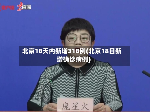 北京18天内新增318例(北京18日新增确诊病例)