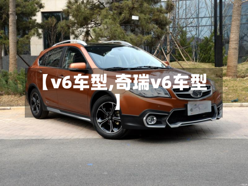 【v6车型,奇瑞v6车型】-第2张图片