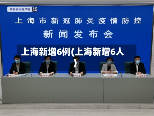 上海新增6例(上海新增6人)-第3张图片
