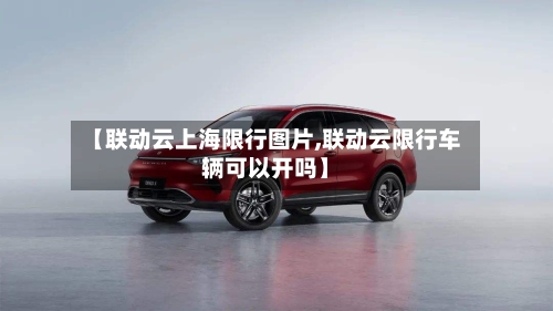 【联动云上海限行图片,联动云限行车辆可以开吗】