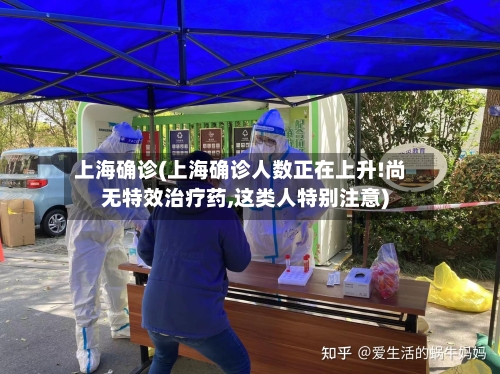 上海确诊(上海确诊人数正在上升!尚无特效治疗药,这类人特别注意)